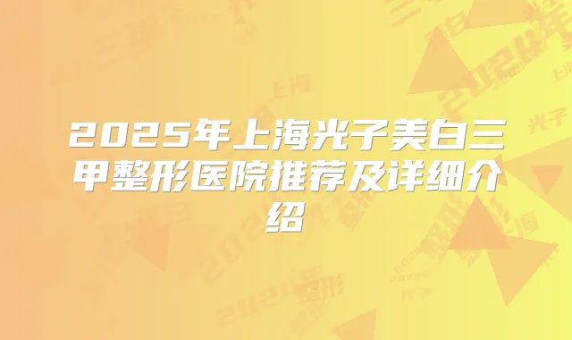 2025年上海光子美白三甲整形医院推荐及详细介绍