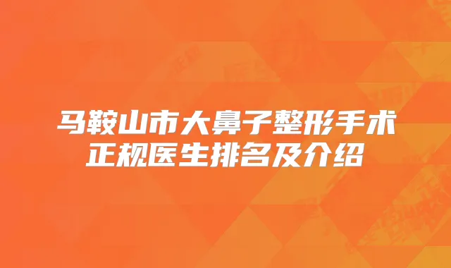 马鞍山市大鼻子整形手术正规医生排名及介绍