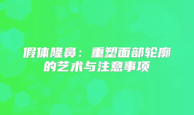 假体隆鼻：重塑面部轮廓的艺术与注意事项