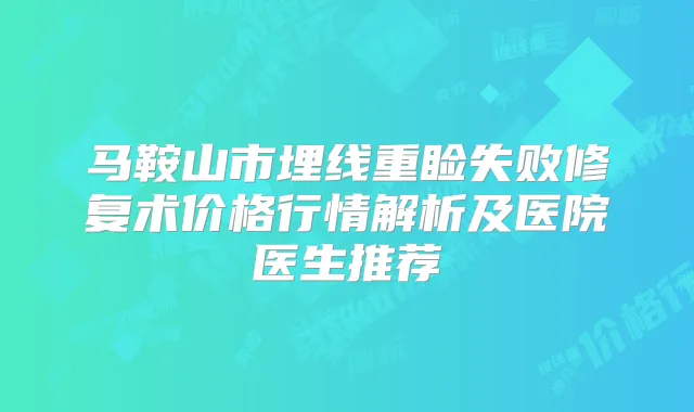 马鞍山市埋线重睑失败修复术价格行情解析及医院医生推荐