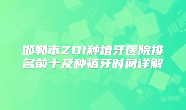 邯郸市ZDI种植牙医院排名前十及种植牙时间详解