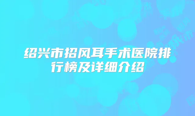 绍兴市招风耳手术医院排行榜及详细介绍