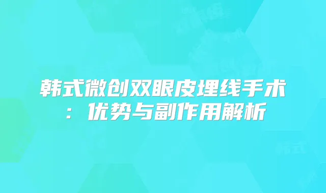 韩式微创双眼皮埋线手术:优势与副作用解析
