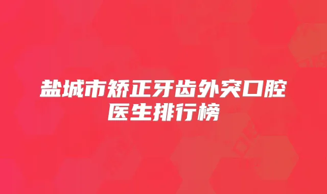 盐城市矫正牙齿外突口腔医生排行榜