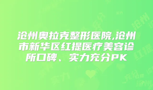 沧州奥拉克整形医院,沧州市新华区红提医疗美容诊所口碑、实力充分PK