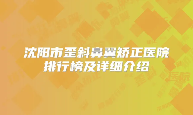 沈阳市歪斜鼻翼矫正医院排行榜及详细介绍