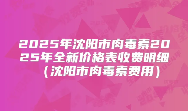 2025年沈阳市2025年全新价格表收费明细（沈阳市费用）
