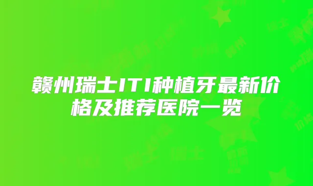 赣州瑞士ITI种植牙新价格及推荐医院一览