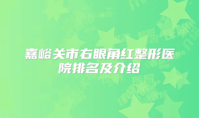 嘉峪关市右眼角红整形医院排名及介绍