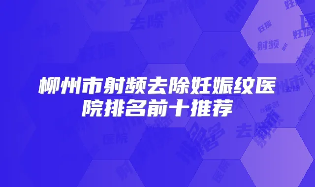 柳州市射频去除妊娠纹医院排名前十推荐