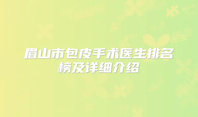眉山市包皮手术医生排名榜及详细介绍