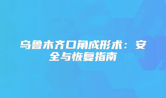乌鲁木齐口角成形术:安全与恢复指南