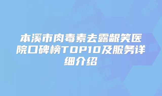 本溪市去露龈笑医院口碑榜TOP10及服务详细介绍