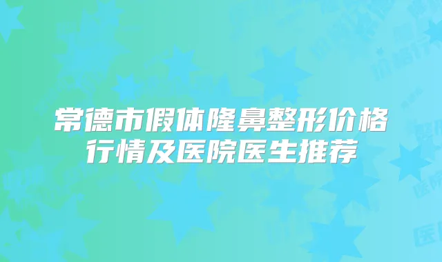 常德市假体隆鼻整形价格行情及医院医生推荐