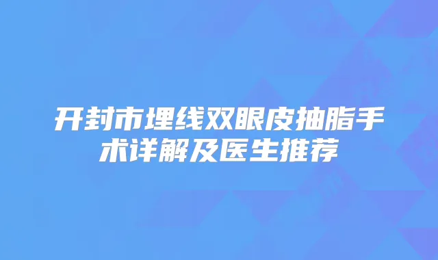 开封市埋线双眼皮抽脂手术详解及医生推荐
