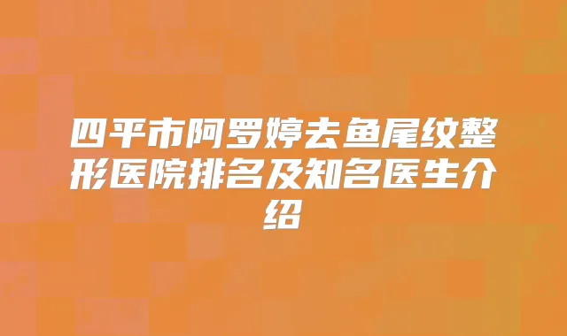 四平市阿罗婷去鱼尾纹整形医院排名及知名医生介绍