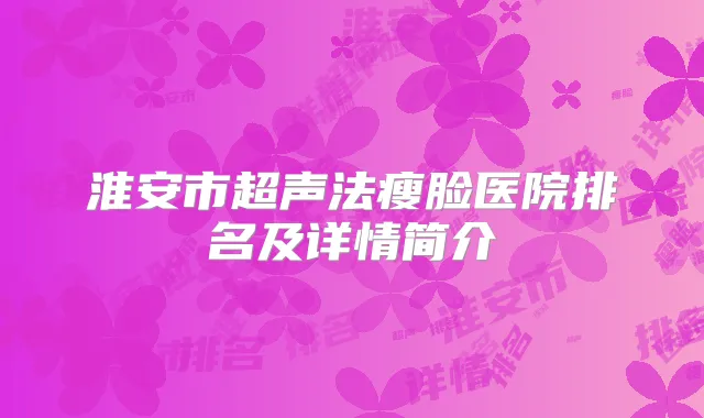 淮安市超声法瘦脸医院排名及详情简介