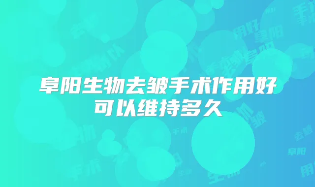 阜阳生物去皱手术作用好可以维持多久