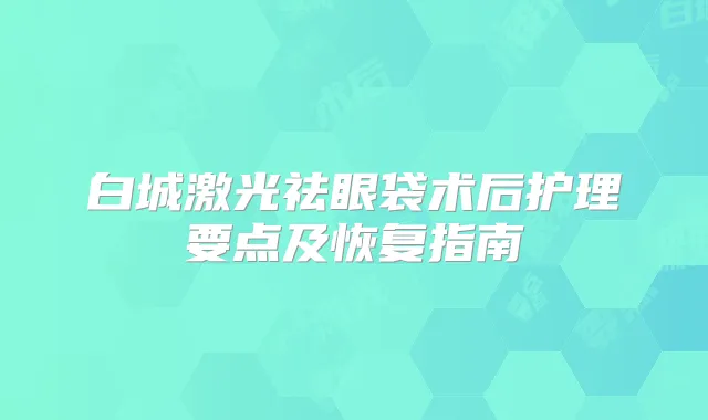 白城激光祛眼袋术后护理要点及恢复指南