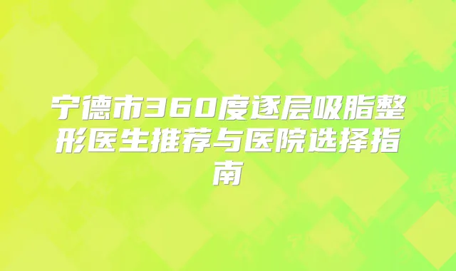 宁德市360度逐层吸脂整形医生推荐与医院选择指南