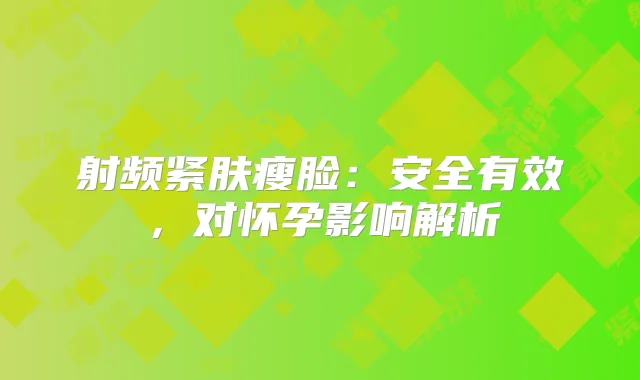 射频紧肤瘦脸:安全有效,对怀孕影响解析