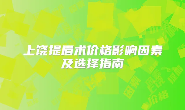 上饶提眉术价格影响因素及选择指南
