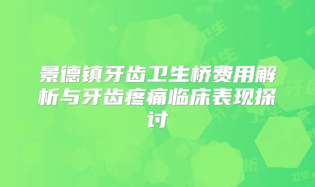 景德镇牙齿卫生桥费用解析与牙齿疼痛临床表现探讨