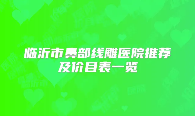 临沂市鼻部线雕医院推荐及价目表一览