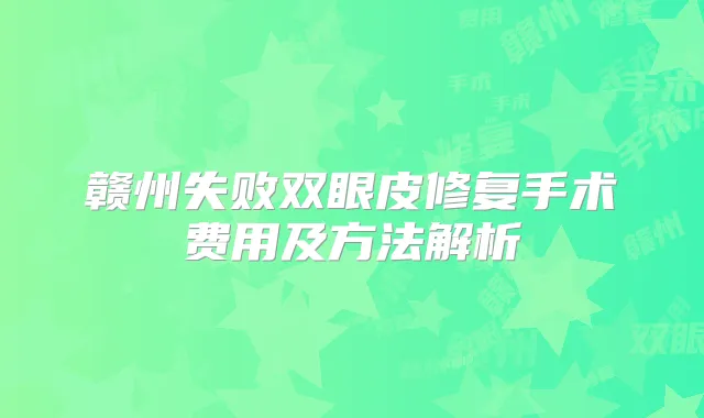 赣州失败双眼皮修复手术费用及方法解析