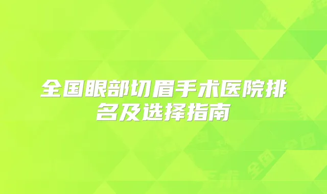 全国眼部切眉手术医院排名及选择指南