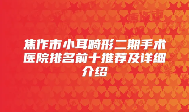 焦作市小耳畸形二期手术医院排名前十推荐及详细介绍