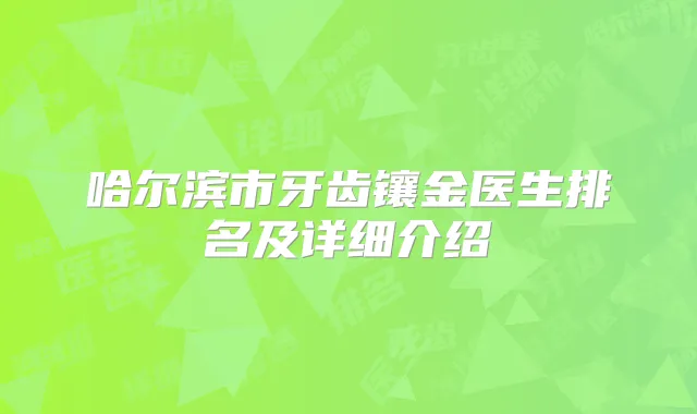 哈尔滨市牙齿镶金医生排名及详细介绍