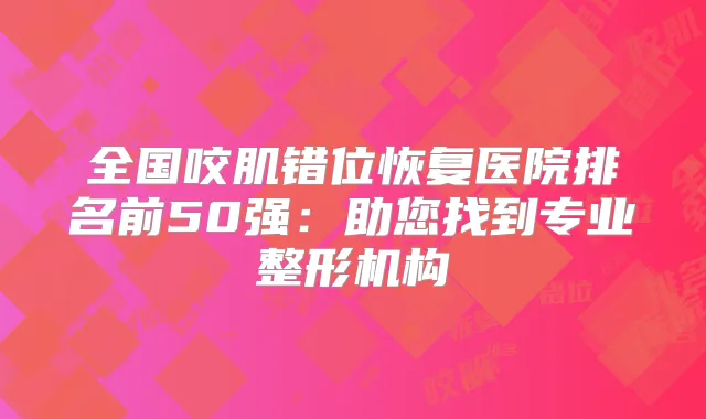 全国咬肌错位恢复医院排名前50强:助您找到专业整形机构