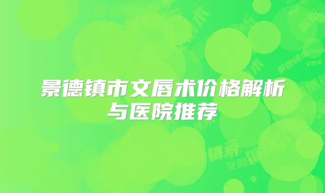 景德镇市文唇术价格解析与医院推荐