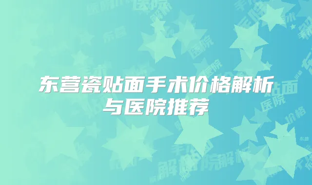 东营瓷贴面手术价格解析与医院推荐