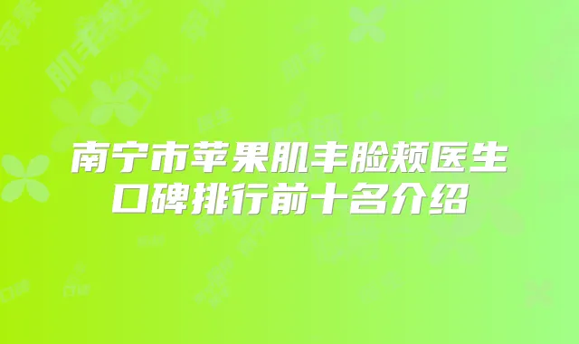 南宁市苹果肌丰脸颊医生口碑排行前十名介绍
