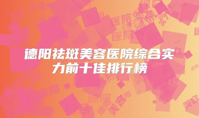 德阳祛斑美容医院综合实力前十佳排行榜