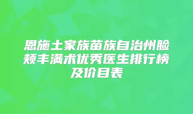 恩施土家族苗族自治州脸颊丰满术优秀医生排行榜及价目表