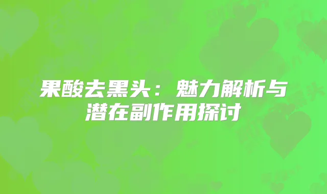 果酸去黑头：魅力解析与潜在副作用探讨