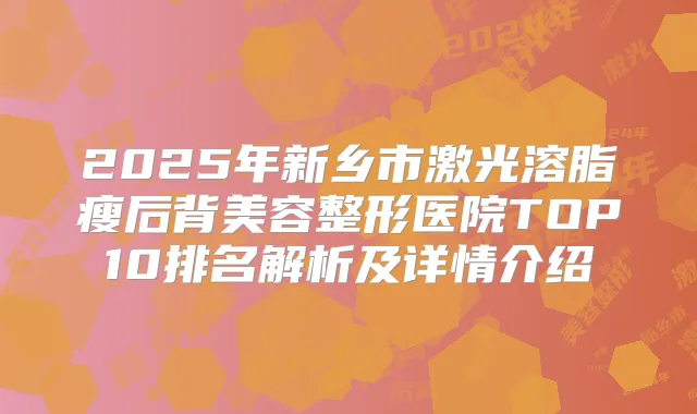 2025年新乡市激光溶脂瘦后背美容整形医院TOP10排名解析及详情介绍