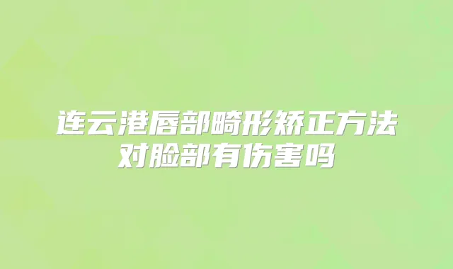 连云港唇部畸形矫正方法对脸部有伤害吗