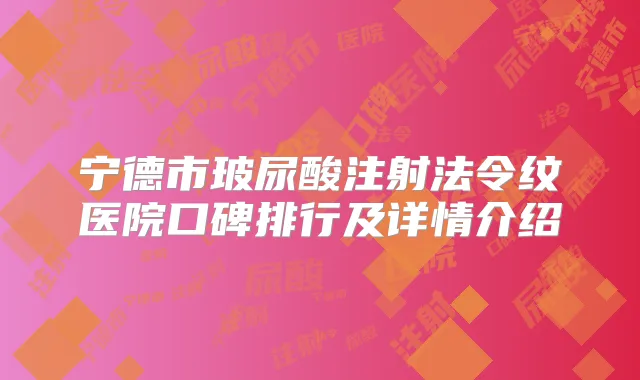 宁德市玻尿酸注射法令纹医院口碑排行及详情介绍