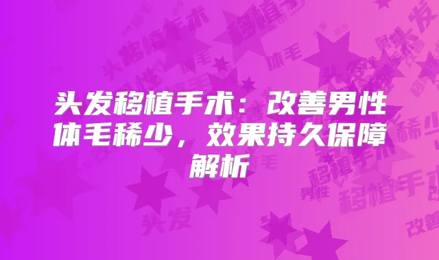 头发移植手术：男性体毛稀少，效果持久保障解析