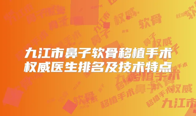 九江市鼻子软骨移植手术医生排名及技术特点