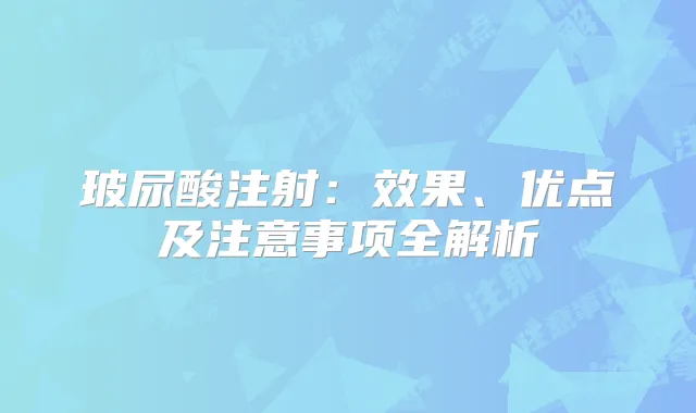 玻尿酸注射:效果、优点及注意事项全解析