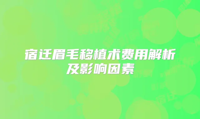 宿迁眉毛移植术费用解析及影响因素