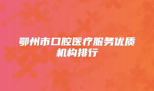 鄂州市口腔医疗服务优质机构排行