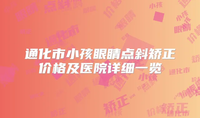 通化市小孩眼睛点斜矫正价格及医院详细一览