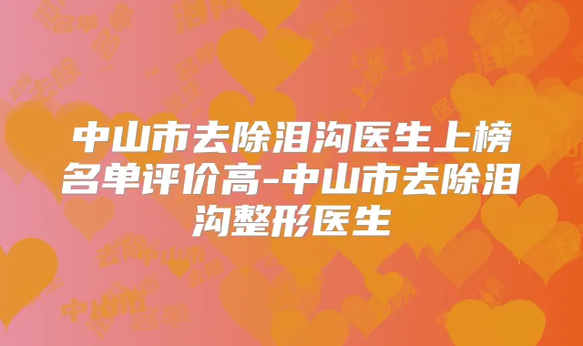 中山市去除泪沟医生上榜名单评价高-中山市去除泪沟整形医生