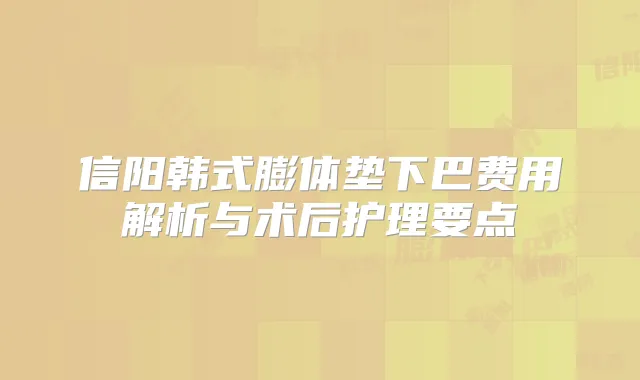 信阳韩式膨体垫下巴费用解析与术后护理要点